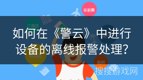 如何在《警云》中进行设备的离线报警处理？