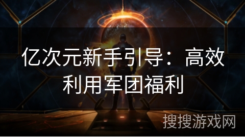 亿次元新手引导：高效利用军团福利