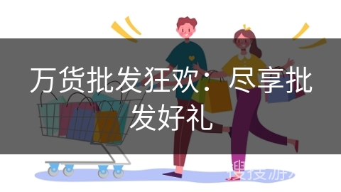 万货批发狂欢：尽享批发好礼