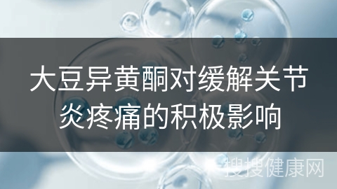 大豆异黄酮对缓解关节炎疼痛的积极影响