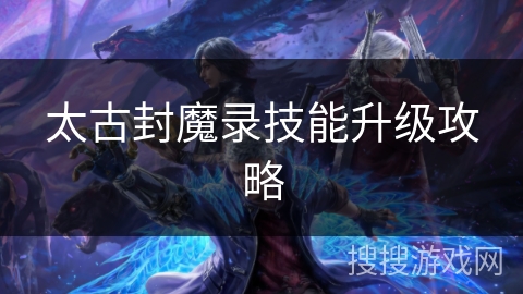 太古封魔录技能升级攻略