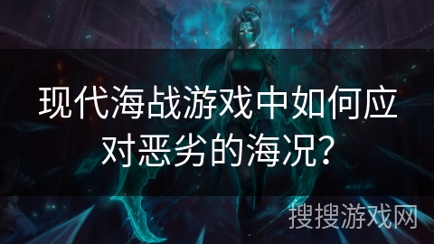 现代海战游戏中如何应对恶劣的海况？
