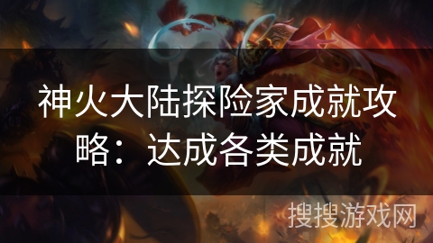 神火大陆探险家成就攻略：达成各类成就