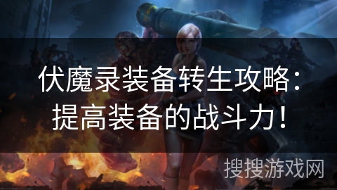伏魔录装备转生攻略：提高装备的战斗力！