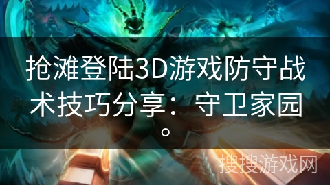 抢滩登陆3D游戏防守战术技巧分享：守卫家园。