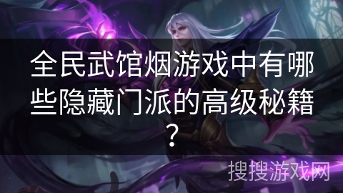 全民武馆烟游戏中有哪些隐藏门派的高级秘籍？