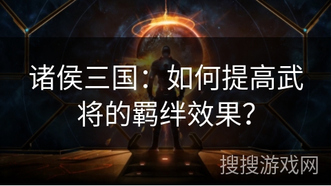 诸侯三国：如何提高武将的羁绊效果？