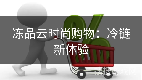 冻品云时尚购物：冷链新体验