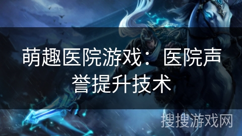 萌趣医院游戏：医院声誉提升技术