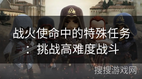 战火使命中的特殊任务：挑战高难度战斗