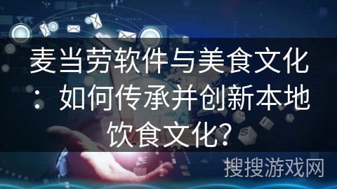 麦当劳软件与美食文化：如何传承并创新本地饮食文化？