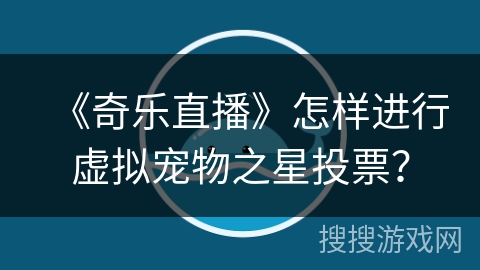《奇乐直播》怎样进行虚拟宠物之星投票？