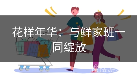 花样年华：与鲜家班一同绽放
