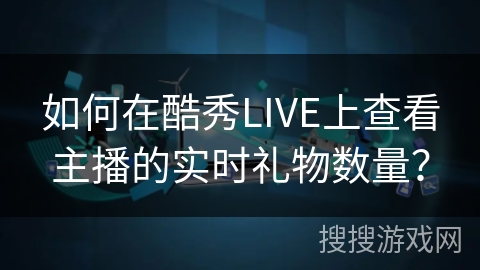 如何在酷秀LIVE上查看主播的实时礼物数量？