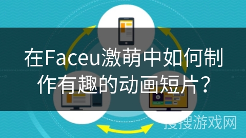 在Faceu激萌中如何制作有趣的动画短片？