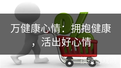 万健康心情：拥抱健康，活出好心情
