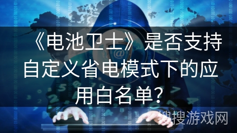 《电池卫士》是否支持自定义省电模式下的应用白名单？