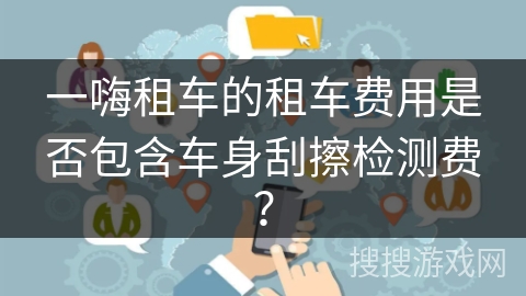 一嗨租车的租车费用是否包含车身刮擦检测费？