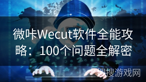 微咔Wecut软件全能攻略：100个问题全解密
