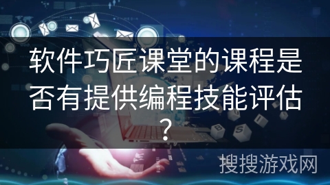 软件巧匠课堂的课程是否有提供编程技能评估？
