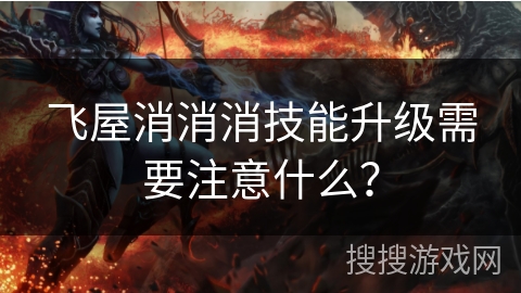 飞屋消消消技能升级需要注意什么？