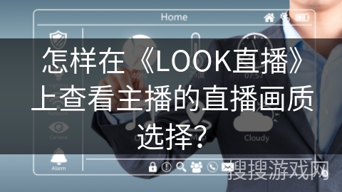 怎样在《LOOK直播》上查看主播的直播画质选择？