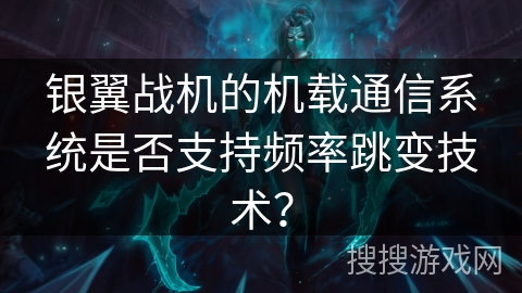 银翼战机的机载通信系统是否支持频率跳变技术？