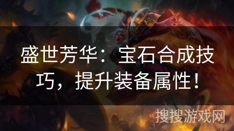 盛世芳华：宝石合成技巧，提升装备属性！