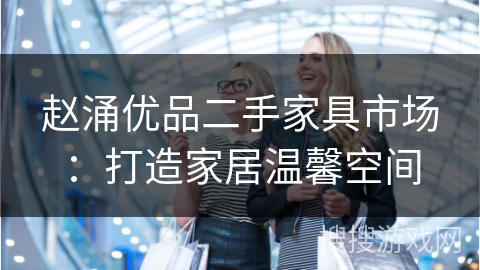 赵涌优品二手家具市场：打造家居温馨空间