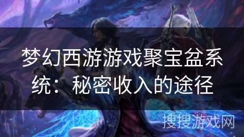 梦幻西游游戏聚宝盆系统：秘密收入的途径
