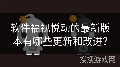 软件福视悦动的最新版本有哪些更新和改进？