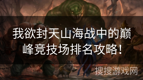 我欲封天山海战中的巅峰竞技场排名攻略！