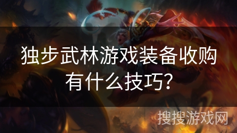 独步武林游戏装备收购有什么技巧？