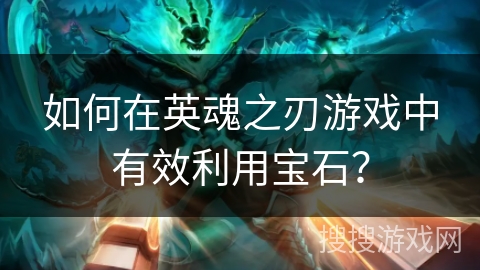 如何在英魂之刃游戏中有效利用宝石？
