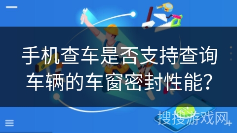 手机查车是否支持查询车辆的车窗密封性能？