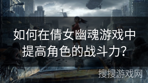如何在倩女幽魂游戏中提高角色的战斗力？