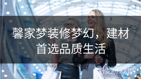 馨家梦装修梦幻，建材首选品质生活