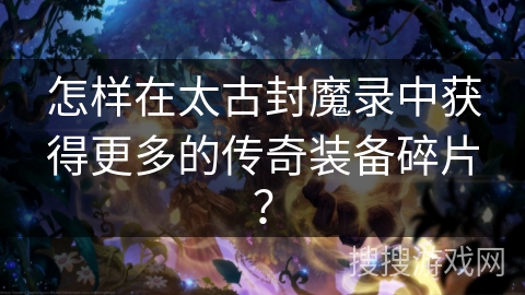 怎样在太古封魔录中获得更多的传奇装备碎片？