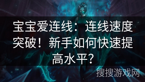 宝宝爱连线：连线速度突破！新手如何快速提高水平？