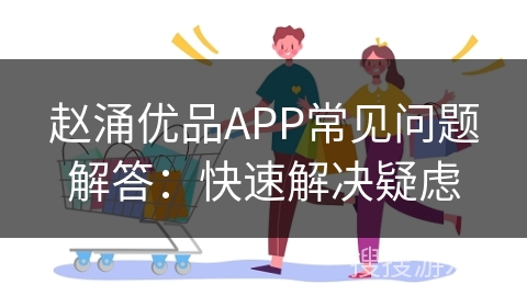 赵涌优品APP常见问题解答：快速解决疑虑