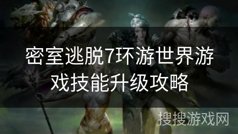 密室逃脱7环游世界游戏技能升级攻略