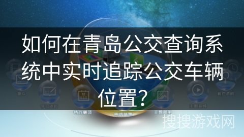 如何在青岛公交查询系统中实时追踪公交车辆位置？