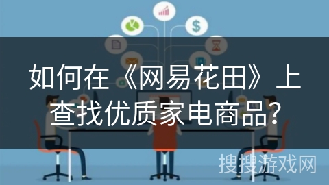 如何在《网易花田》上查找优质家电商品？