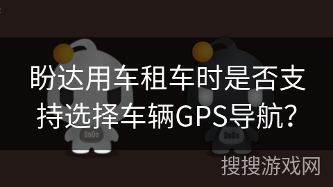 盼达用车租车时是否支持选择车辆GPS导航？