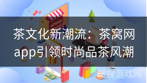 茶文化新潮流：茶窝网app引领时尚品茶风潮