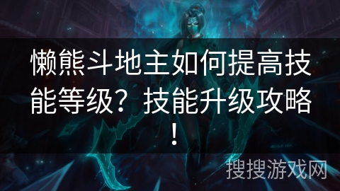 懒熊斗地主如何提高技能等级？技能升级攻略！