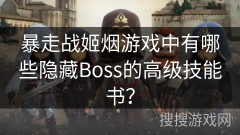 暴走战姬烟游戏中有哪些隐藏Boss的高级技能书？