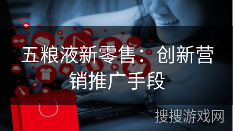 五粮液新零售：创新营销推广手段
