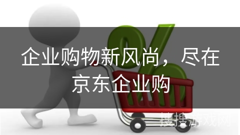 企业购物新风尚，尽在京东企业购