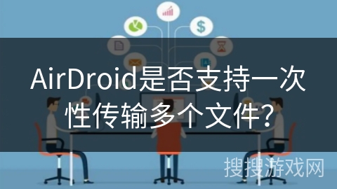 AirDroid是否支持一次性传输多个文件？